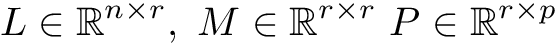 \[ L\in\mathbb{R}^{n\times r}, \,\, M\in\mathbb{R}^{r\times r} \,\, P\in\mathbb{R}^{r\times p} \]