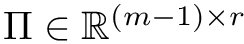 $ \Pi \in \mathbb{R}^{(m-1)\times r} $