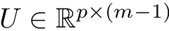 $U\in\mathbb{R}^{p\times (m-1)} $
