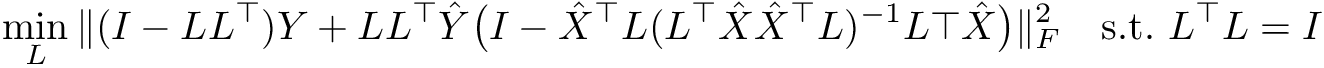 \[ \min_L \Vert (I-LL^\top)Y +LL^\top \hat{Y} \big( I - \hat{X}^\top L ( L^\top \hat{X}\hat{X}^\top L )^{-1} L\top \hat{X} \big) \Vert_F^2 \quad \mathrm{s.t.} \,\,L^\top L = I \]