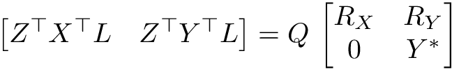 \[ \begin{bmatrix} Z^\top X^\top L & Z^\top Y^\top L \end{bmatrix} = Q \, \begin{bmatrix} R_X & R_Y \\ 0 & Y^\ast \end{bmatrix} \]